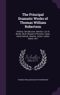 The Principal Dramatic Works of Thomas William Robertson: Preface. Introduction. Memoir. List of Works. Birth. Breach of Promise. Caste. David Garrick. Dreams. Home. Ladies' Battle. M.P