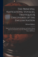 The Principal Navigations, Voyages, Traffiques & Discoveries of the English Nation: Made by Sea Or Over-Land to the Remote and Farthest Distant Quarters of the Earth at Any Time Within the Compasse of These 1600 Yeeres