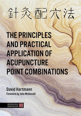 The Principles and Practical Application of Acupuncture Point Combinations - Hartmann, David, and McDonald, John (Foreword by)