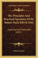 The Principles and Practical Operation of Sir Robert Peel's Bill of 1844 Explained, and Defended Against the Objections of Tooke, Fullarton, and Wilson