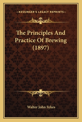 The Principles and Practice of Brewing (1897) - Sykes, Walter John