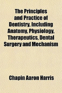 The Principles and Practice of Dentistry, Including Anatomy, Physiology, Therapeutics, Dental Surgery and Mechanism