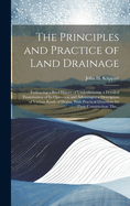 The Principles and Practice of Land Drainage: Embracing a Brief History of Underdraining; a Detailed Examination of Its Operation and Advantages: a Description of Various Kinds of Drains, With Practical Directions for Their Construction: The...