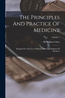 The Principles And Practice Of Medicine: Designed For The Use Of Practitioners And Students Of Medicine; Volume 1 - Osler, William, Sir