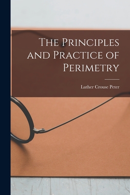 The Principles and Practice of Perimetry - Peter, Luther Crouse