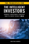 The Principles for The Intelligent Investors: Correct investment strategy - How To Invest Wisely (Vol.3)