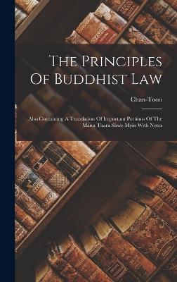 The Principles Of Buddhist Law: Also Containing A Translation Of Important Portions Of The Manu Thara Shwe Myin With Notes - Chan-Toon (Creator)