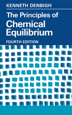 The Principles of Chemical Equilibrium: With Applications in Chemistry and Chemical Engineering - Denbigh, K G