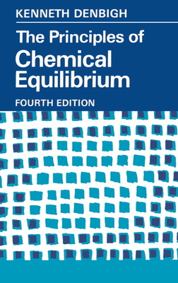 The Principles of Chemical Equilibrium: With Applications in Chemistry and Chemical Engineering - Denbigh, Kenneth G, and K G, Denbigh