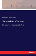 The principles of currency: Six lectures delivered at Oxford