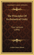 The Principles of Ecclesiastical Unity: Four Lectures (1896)