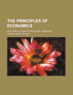 The Principles of Economics: With Applications to Practical Problems