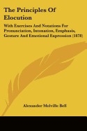 The Principles Of Elocution: With Exercises And Notations For Pronunciation, Intonation, Emphasis, Gesture And Emotional Expression (1878)