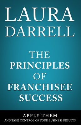 The Principles of Franchisee Success: Apply Them and Take Control of Your Business Results - Darrell - Ma Leadership, Laura