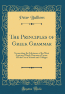 The Principles of Greek Grammar: Comprising the Substance of the Most Approved Grammars Extant, for the Use of Colleges and Academies