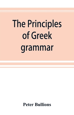 The principles of Greek grammar: with complete indexes: for schools and colleges - Bullions, Peter
