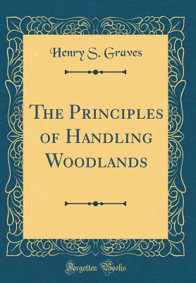 The Principles of Handling Woodlands (Classic Reprint) - Graves, Henry S