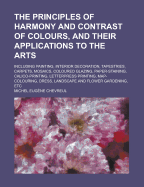 The Principles of Harmony and Contrast of Colours, and Their Applications to the Arts: Including Painting, Interior Decoration, Tapestries, Carpets, Mosaics, Coloured Glazing, Paper-Staining, Calico-Printing, Letterpress Printing, Map-Colouring, ...