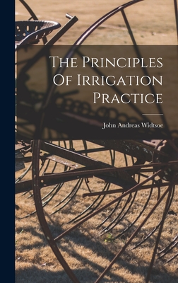 The Principles Of Irrigation Practice - Widtsoe, John Andreas
