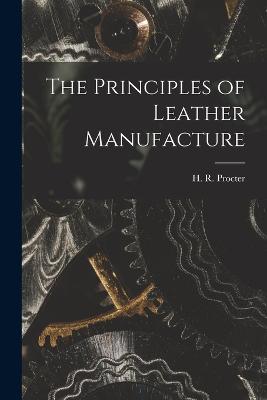 The Principles of Leather Manufacture - Procter, H R (Henry Richardson) 18 (Creator)