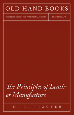 The Principles of Leather Manufacture - Procter, H R