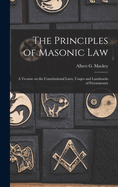 The Principles of Masonic Law: A Treatise on the Constitutional Laws, Usages and Landmarks of Freemasonry