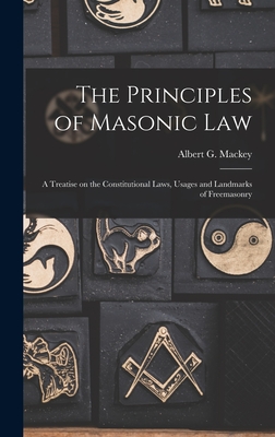 The Principles of Masonic Law: A Treatise on the Constitutional Laws, Usages and Landmarks of Freemasonry - Mackey, Albert G