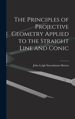 The Principles of Projective Geometry Applied to the Straight Line and Conic - Hatton, John Leigh Smeathman