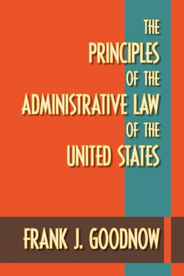 The Principles of the Administrative Law of the United States - Goodnow, Frank J