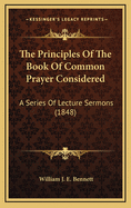 The Principles of the Book of Common Prayer Considered: A Series of Lecture Sermons (1848)