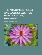 The Principles, Rules and Laws of Auction Bridge Stated, Explained