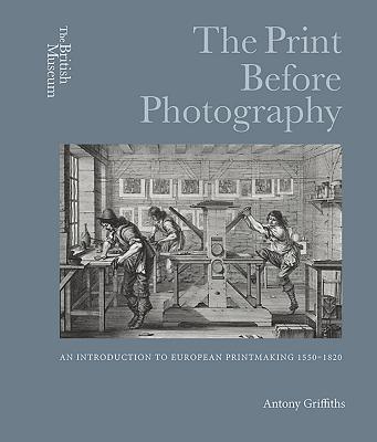 The Print Before Photography: An Introduction to European Printmaking 1550 - 1820 - Griffiths, Antony