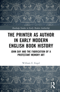 The Printer as Author in Early Modern English Book History: John Day and the Fabrication of a Protestant Memory Art