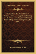 The Printers' Handbook Of Trade Recipes, Hints, And Suggestions Relating To Letterpress And Lithographic Printing, Bookbinding, Stationery, Engraving, Etc. (1891)