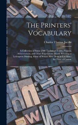 The Printers' Vocabulary: A Collection of Some 2500 Technical Terms, Phrases, Abbreviations, and Other Expressions Mostly Relating to Letterpress Printing, Many of Which Have Been in Use Since the Time of Caxton - Jacobi, Charles Thomas