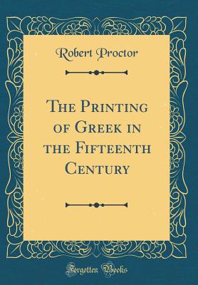 The Printing of Greek in the Fifteenth Century (Classic Reprint) - Proctor, Robert