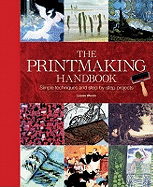 The Printmaking Handbook: Simple Techniques and Step-by-Step Projects