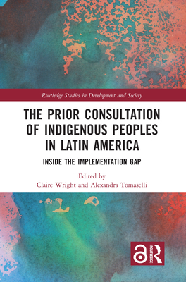 The Prior Consultation of Indigenous Peoples in Latin America: Inside the Implementation Gap - Wright, Claire (Editor), and Tomaselli, Alexandra (Editor)