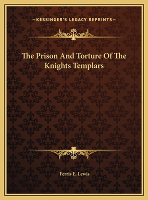 The Prison and Torture of the Knights Templars - Lewis, Ferris E