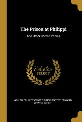 The Prison at Philippi: And Other Sacred Poems - Kohler Collection of British Poetry (Creator), and Brice, Edward Cowell