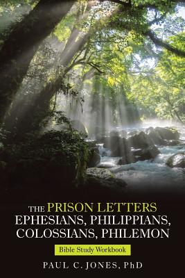 The Prison Letters Ephesians, Philippians, Colossians, Philemon: Bible Study Workbook - Jones, Paul C, PhD