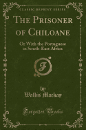 The Prisoner of Chiloane: Or with the Portuguese in South-East Africa (Classic Reprint)