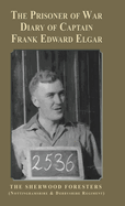 The Prisoner of War Diary of Frank Edward Elgar: The Sherwood Foresters (Nottinghamshire and Derbyshire Regiment)