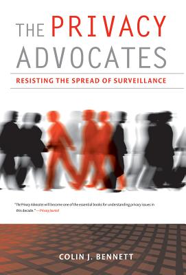 The Privacy Advocates: Resisting the Spread of Surveillance - Bennett, Colin J, Professor