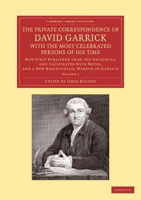 The Private Correspondence of David Garrick with the Most Celebrated Persons of his Time: Volume 2: Now First Published from the Originals, and Illustrated with Notes, and a New Biographical Memoir of Garrick - Garrick, David, and Boaden, James (Editor)