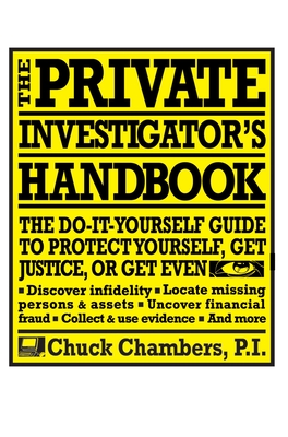The Private Investigator Handbook: The Do-It-Yourself Guide to Protect Yourself, Get Justice, or Get Even - Chambers, Chuck