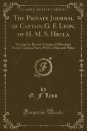 The Private Journal of Captain G. F. Lyon, of H. M. S. Hecla: During the Recent Voyage of Discovery Under Captain Parry; With a Map and Plates (Classic Reprint)