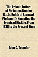 The Private Letters of Sir James Brooke, K.C.B., Rajah of Sarawak (Volume 1); Narrating the Events of His Life, from 1838 to the Present Time