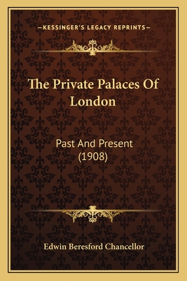 The Private Palaces of London: Past and Present (1908) - Chancellor, Edwin Beresford