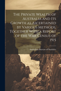 The Private Wealth of Australia and its Growth as Ascertained by Various Methods, Together With a Report of the war Census of 1915